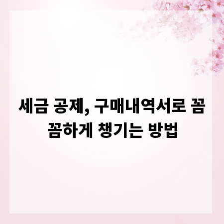 세금 공제, 구매내역서로 꼼꼼하게 챙기는 방법