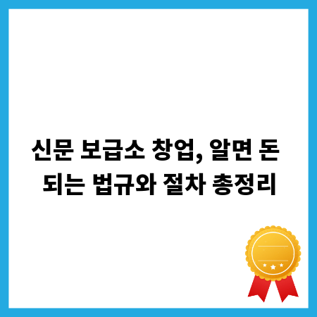 신문 보급소 창업, 알면 돈 되는 법규와 절차 총정리