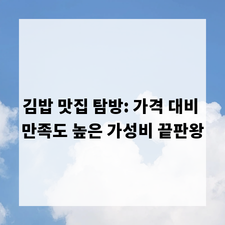 김밥 맛집 탐방: 가격 대비 만족도 높은 가성비 끝판왕