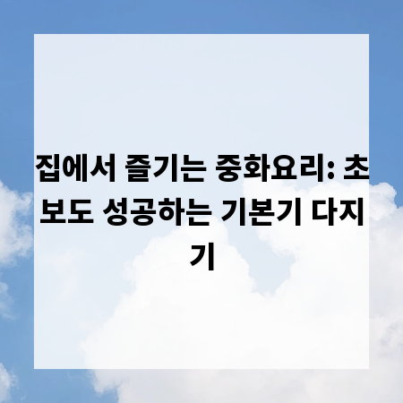 집에서 즐기는 중화요리: 초보도 성공하는 기본기 다지기