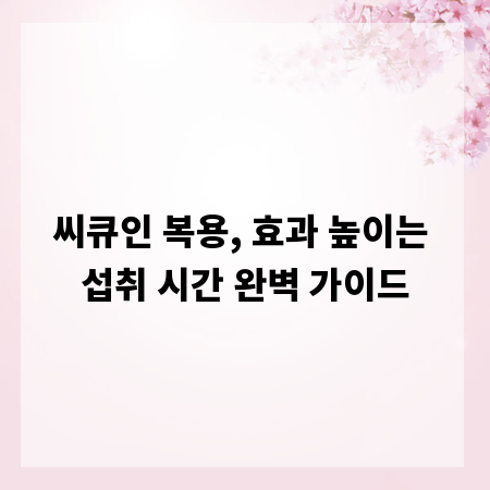 씨큐인 복용, 효과 높이는 섭취 시간 완벽 가이드