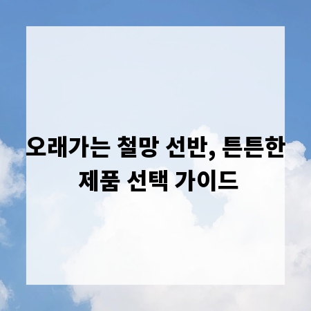 오래가는 철망 선반, 튼튼한 제품 선택 가이드