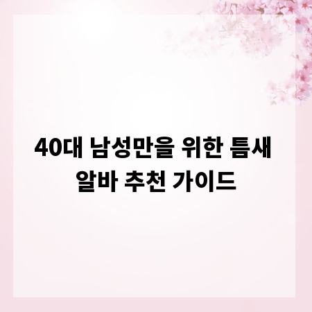 40대 남성만을 위한 틈새 알바 추천 가이드