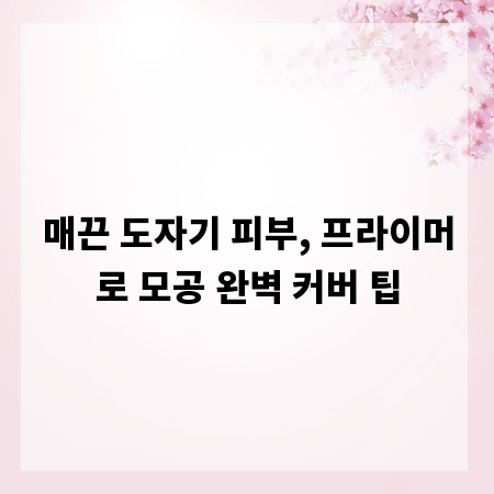매끈 도자기 피부, 프라이머로 모공 완벽 커버 팁