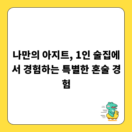 나만의 아지트, 1인 술집에서 경험하는 특별한 혼술 경험