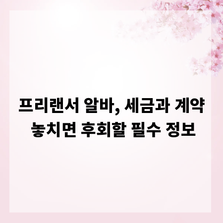 프리랜서 알바, 세금과 계약 놓치면 후회할 필수 정보