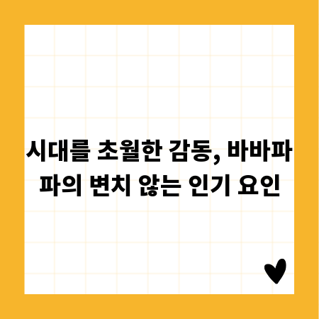 시대를 초월한 감동, 바바파파의 변치 않는 인기 요인