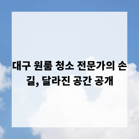 대구 원룸 청소 전문가의 손길, 달라진 공간 공개