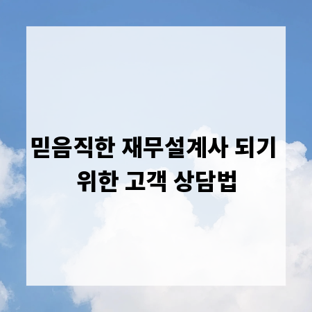 믿음직한 재무설계사 되기 위한 고객 상담법