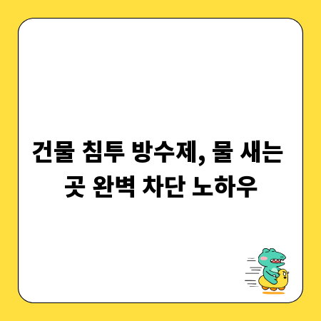 건물 침투 방수제, 물 새는 곳 완벽 차단 노하우