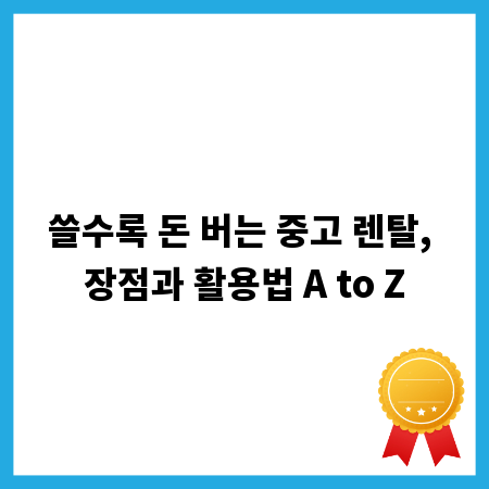 쓸수록 돈 버는 중고 렌탈, 장점과 활용법 A to Z