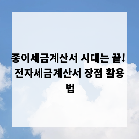 종이세금계산서 시대는 끝! 전자세금계산서 장점 활용법