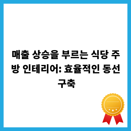 매출 상승을 부르는 식당 주방 인테리어: 효율적인 동선 구축