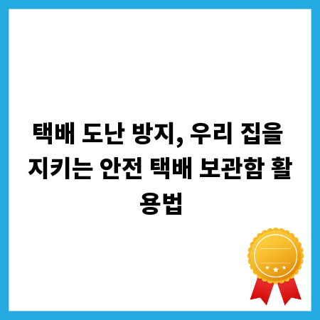 택배 도난 방지, 우리 집을 지키는 안전 택배 보관함 활용법
