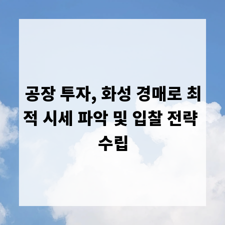 공장 투자, 화성 경매로 최적 시세 파악 및 입찰 전략 수립