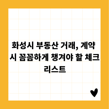 화성시 부동산 거래, 계약 시 꼼꼼하게 챙겨야 할 체크리스트