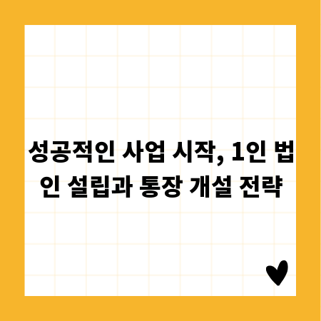 성공적인 사업 시작, 1인 법인 설립과 통장 개설 전략