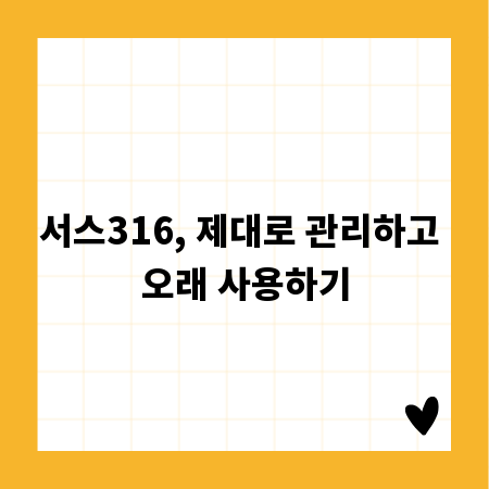 서스316, 제대로 관리하고 오래 사용하기