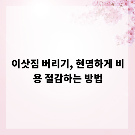 이삿짐 버리기, 현명하게 비용 절감하는 방법