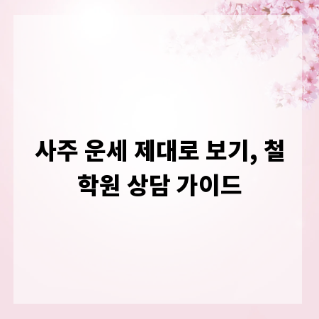 사주 운세 제대로 보기, 철학원 상담 가이드