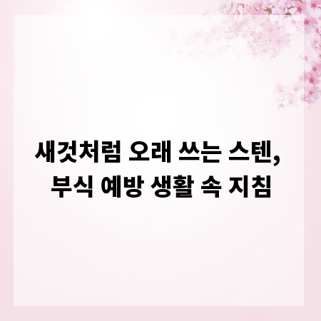 새것처럼 오래 쓰는 스텐, 부식 예방 생활 속 지침