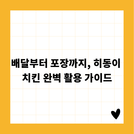 배달부터 포장까지, 히동이 치킨 완벽 활용 가이드