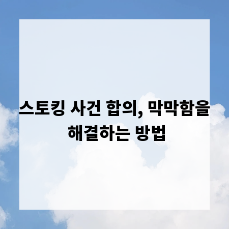 스토킹 사건 합의, 막막함을 해결하는 방법