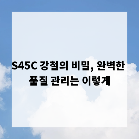 S45C 강철의 비밀, 완벽한 품질 관리는 이렇게