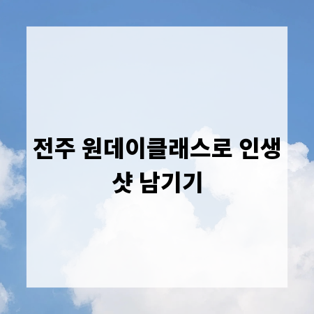 전주 원데이클래스로 인생샷 남기기
