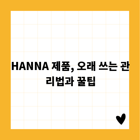 HANNA 제품, 오래 쓰는 관리법과 꿀팁