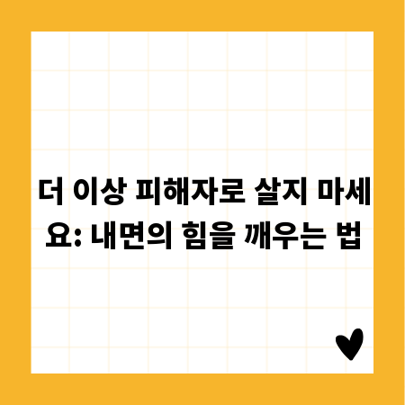 더 이상 피해자로 살지 마세요: 내면의 힘을 깨우는 법