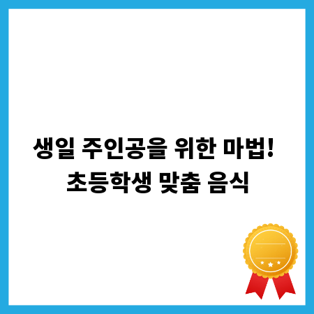 생일 주인공을 위한 마법! 초등학생 맞춤 음식