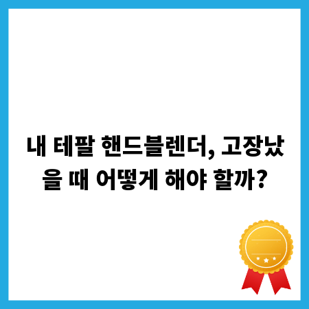 내 테팔 핸드블렌더, 고장났을 때 어떻게 해야 할까?