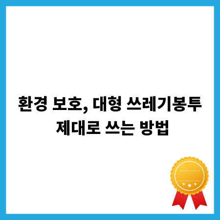 환경 보호, 대형 쓰레기봉투 제대로 쓰는 방법