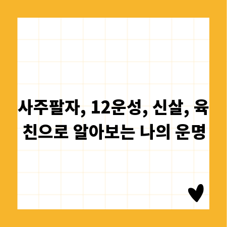 사주팔자, 12운성, 신살, 육친으로 알아보는 나의 운명