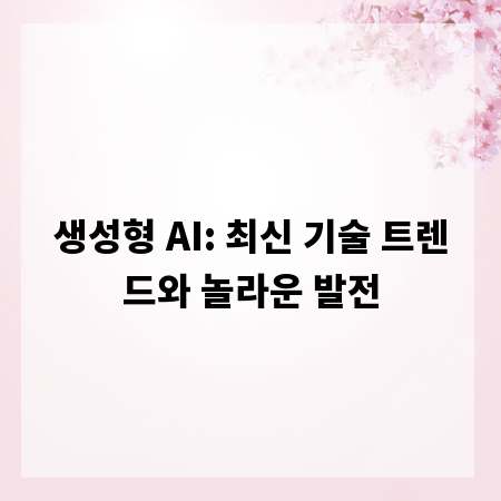 생성형 AI: 최신 기술 트렌드와 놀라운 발전