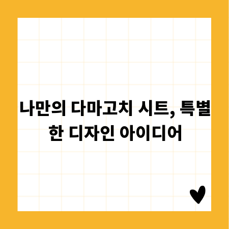 나만의 다마고치 시트, 특별한 디자인 아이디어