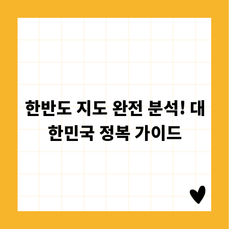 한반도 지도 완전 분석! 대한민국 정복 가이드