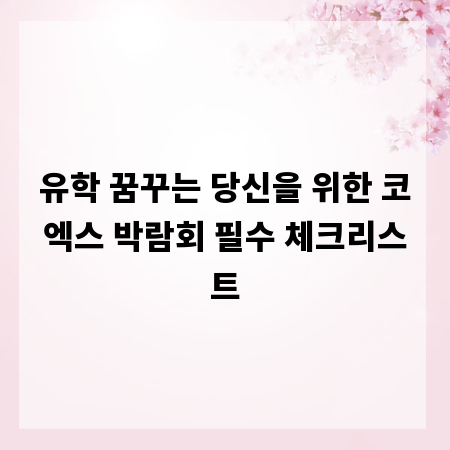 유학 꿈꾸는 당신을 위한 코엑스 박람회 필수 체크리스트