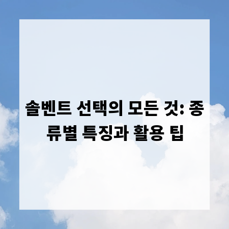 솔벤트 선택의 모든 것: 종류별 특징과 활용 팁