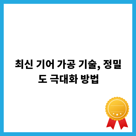 최신 기어 가공 기술, 정밀도 극대화 방법
