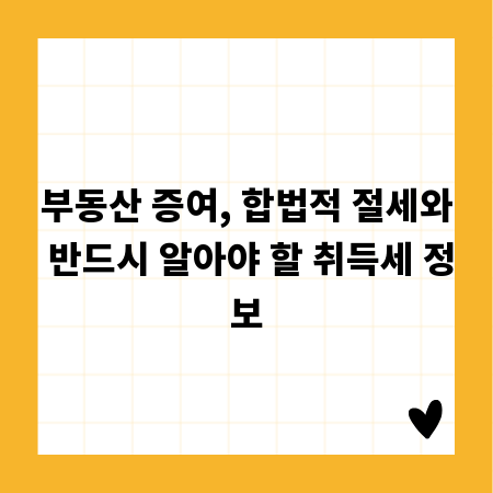 부동산 증여, 합법적 절세와 반드시 알아야 할 취득세 정보