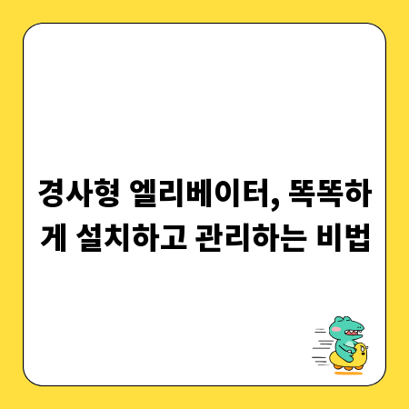 경사형 엘리베이터, 똑똑하게 설치하고 관리하는 비법