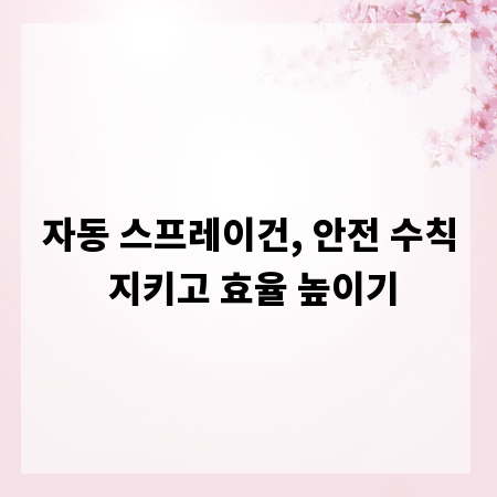 자동 스프레이건, 안전 수칙 지키고 효율 높이기