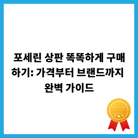 포세린 상판 똑똑하게 구매하기: 가격부터 브랜드까지 완벽 가이드