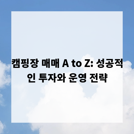 캠핑장 매매 A to Z: 성공적인 투자와 운영 전략