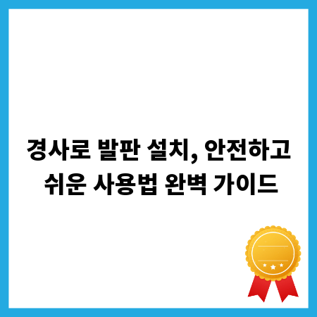 경사로 발판 설치, 안전하고 쉬운 사용법 완벽 가이드