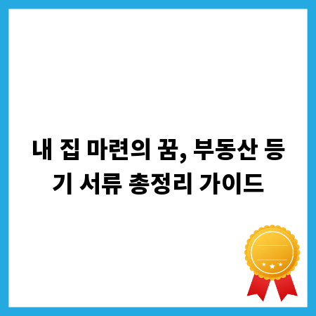 내 집 마련의 꿈, 부동산 등기 서류 총정리 가이드
