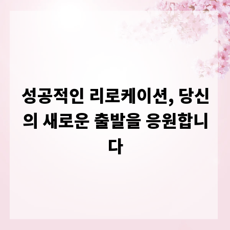성공적인 리로케이션, 당신의 새로운 출발을 응원합니다