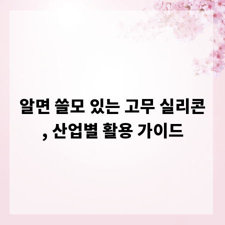 알면 쓸모 있는 고무 실리콘, 산업별 활용 가이드